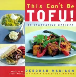 This Can't Be Tofu! 75 Recipes to Cook Something You Never Thought You Would-and Love Every Bite