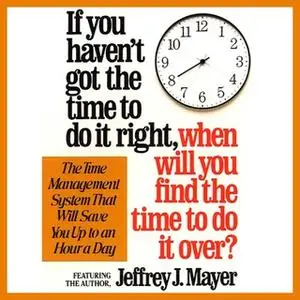 «If You Haven't Got the Time to Do It Right When Will You Find the Time to Do It» by Jeffrey J. Mayer