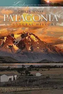 Chris Moss - Patagonia: A Cultural History (Landscapes of the Imagination)