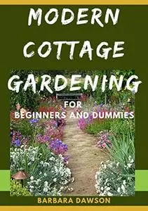 Modern Cottage Gardening For Beginners And Dummies: The Nitty -Gritty Of Modern Cottage Gardening