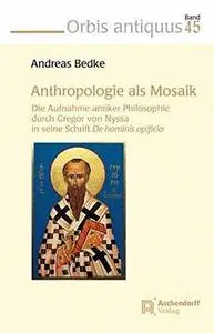 Anthropologie als Mosaik: Die Aufnahme antiker Philosophie durch Gregor von Nyssa in seine Schrift De hominis opificio