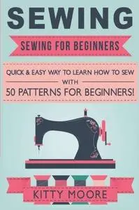 Sewing: Sewing For Beginners - Quick & Easy Way To Learn How To Sew With 50 Patterns for Beginners! (Repost)