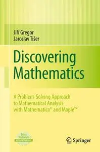 Discovering Mathematics: A Problem-Solving Approach to Mathematical Analysis with MATHEMATICA® and Maple™ (Repost)