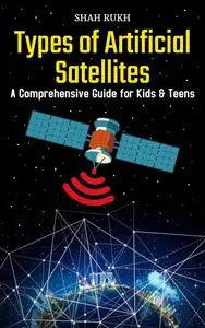 Types of Artificial Satellites: A Comprehensive Guide for Kids & Teens