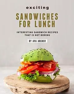 Exciting Sandwiches for Lunch: Interesting Sandwich Recipes That Is Not Boring