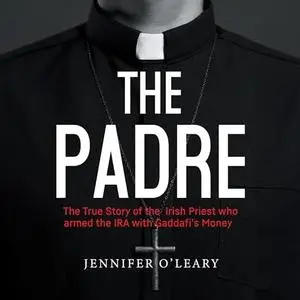 The Padre: The True Story of the Irish Priest Who Armed the IRA with Gaddafi's Money [Audiobook]