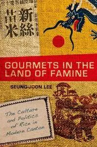 Gourmets in the Land of Famine: The Culture and Politics of Rice in Modern Canton