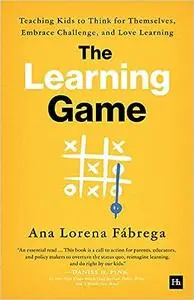 The Learning Game: Teaching Kids to Think for Themselves, Embrace Challenge, and Love Learning