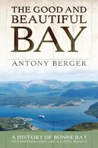 The Good and Beautiful Bay: A History of Bonne Bay to Confederation and a Little Beyond