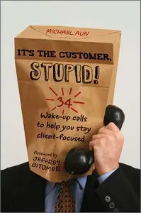 It's the Customer, Stupid!: 34 Wake-up Calls to Help You Stay Client-Focused