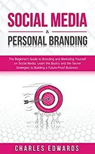 Social Media & Personal Branding: The Beginner’s Guide to Branding and Marketing Yourself on Social Media