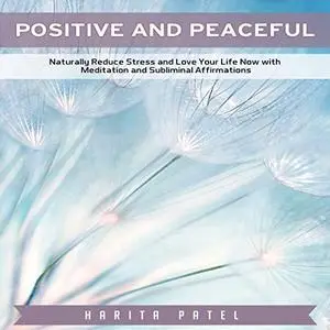 Positive and Peaceful: Naturally Reduce Stress and Love Your Life Now with Meditation and Subliminal Affirmations [Audiobook]