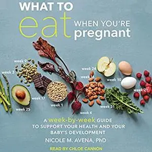 What to Eat When You're Pregnant: A Week-by-Week Guide to Support Your Health and Your Baby's Development [Audiobook]