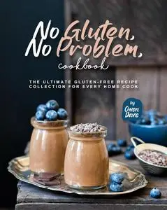 No Gluten, No Problem, Cookbook: The Ultimate Gluten-Free Recipe Collection for Every Home Cook