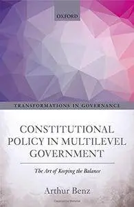 Constitutional Policy in Multilevel Government: The Art of Keeping the Balance