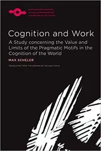 Cognition and Work: A Study concerning the Value and Limits of the Pragmatic Motifs in the Cognition of the World