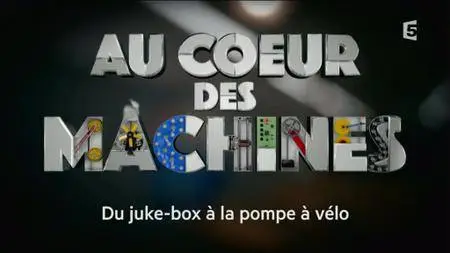 (Fr5) Au coeur des machines - Du juke-box à la pompe à vélo (2016)