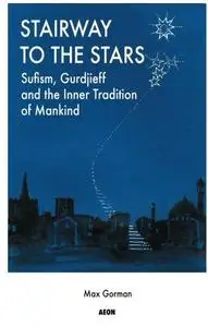 Stairway to the stars : Sufism, Gurdjieff, and the inner tradition of mankind