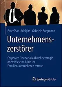 Unternehmenszerstörer: Corporate Finance als Abwehrstrategie oder: Wie eine Erbin ihr Familienunternehmen rettete
