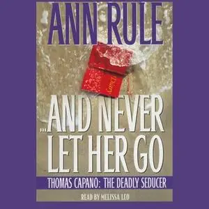 «And Never Let Her Go: Thomas Capano, the Deadly Seducer» by Ann Rule