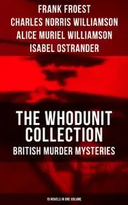 «The Whodunit Collection: British Murder Mysteries (15 Novels in One Volume)» by Alice Muriel Williamson, Charles Willia