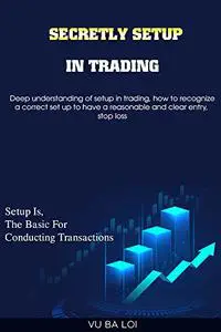 Secretly setup in trading: Setup is the basis for conducting transactions (Unlimited Guide to Winning the Market Book 2)