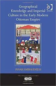 Geographical Knowledge and Imperial Culture in the Early Modern Ottoman Empire