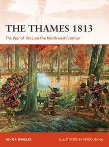 The Thames 1813: The War of 1812 on the Northwest Frontier (Osprey Campaign 302)