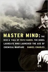 Master Mind: The Rise and Fall of Fritz Haber, the Nobel Laureate Who Launched the Age of Chemical Warfare
