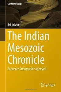 The Indian Mesozoic Chronicle: Sequence Stratigraphic Approach (Springer Geology) [Repost]