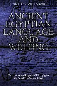 Ancient Egyptian Language and Writing: The History and Legacy of Hieroglyphs and Scripts in Ancient Egypt