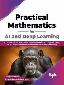 Practical Mathematics for AI and Deep Learning: A Concise yet In-Depth Guide on Fundamentals of Computer Vision, NLP