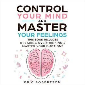 Control Your Mind and Master Your Feelings: This Book Includes - Break Overthinking & Master Your Emotions [Audiobook]