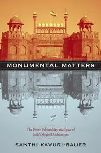 Monumental Matters: The Power, Subjectivity, and Space of India’s Mughal Architecture