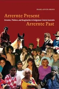 Arrernte Present, Arrernte Past: Invasion, Violence, and Imagination in Indigenous Central Australia