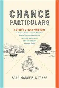 Chance Particulars: A Writer's Field Notebook for Travelers, Bloggers, Essayists, Memoirists, Novelists, Journalists, Adventure