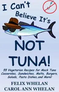 I Can't Believe It's Not Tuna!: 55 Vegetarian Recipes for Mock Tuna Casseroles, Sandwiches, Melts, Burgers, Salads, Pasta Dishe