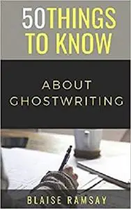 50 Things to Know About Ghostwriting (50 Thins to Know)