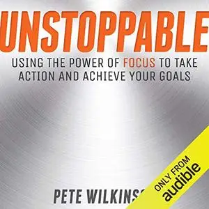 Unstoppable: Using the Power of Focus to Take Action and Achieve Your Goals [Audiobook]