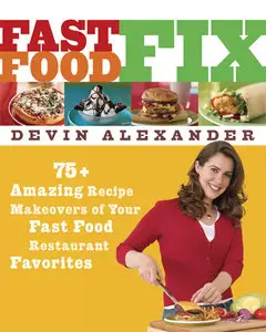 Fast Food Fix: 75+ Amazing Recipe Makeovers by Devin Alexander