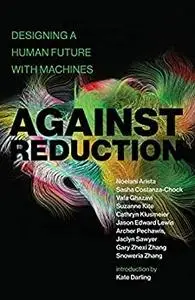 Against Reduction: Designing a Human Future with Machines