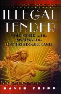 «Illegal Tender: Gold, Greed, and the Mystery of the Lost 1933 Double Eagle» by David Tripp