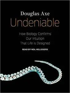 Undeniable: How Biology Confirms Our Intuition That Life Is Designed [Audiobook]