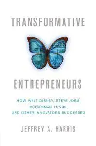 Transformative Entrepreneurs: How Walt Disney, Steve Jobs, Muhammad Yunus, and Other Innovators Succeeded (Repost)