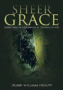 Sheer Grace: Reflections on a Life Blessed by the Grace of God