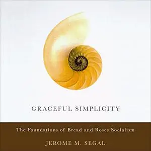 Graceful Simplicity: The Foundations of Bread and Roses Socialism [Audiobook]