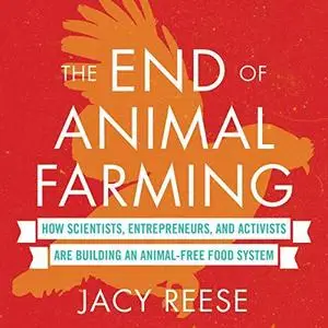 The End of Animal Farming: How Scientists, Entrepreneurs, and Activists Are Building an Animal-Free Food System [Audiobook]