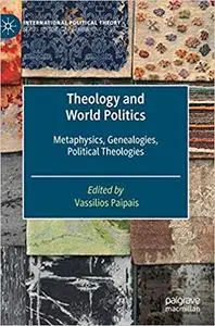 Theology and World Politics: Metaphysics, Genealogies, Political Theologies