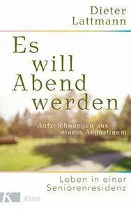 Es will Abend werden: Aufzeichnungen aus einem Augustinum - Leben in einer Seniorenresidenz