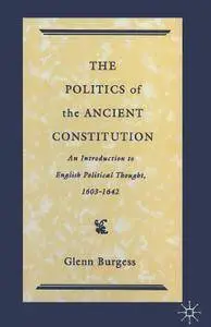 The Politics of the Ancient Constitution: An Introduction to English Political Thought 1600-1642